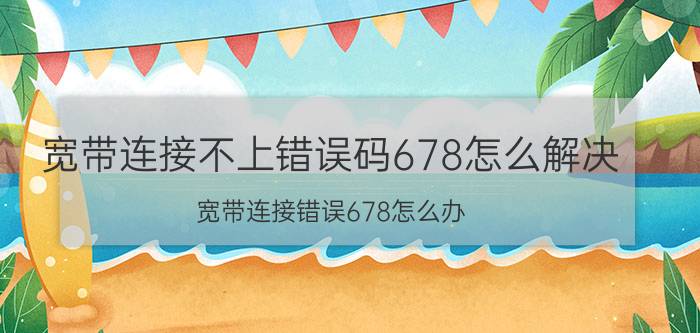 宽带连接不上错误码678怎么解决 宽带连接错误678怎么办？